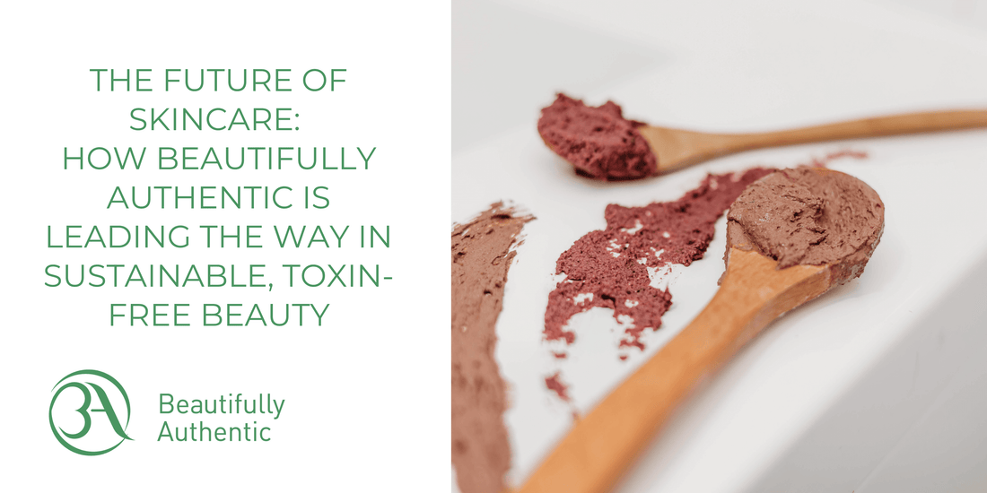 The Future of Skincare: How Beautifully Authentic is Leading the Way in Sustainable, Toxin-Free Beauty