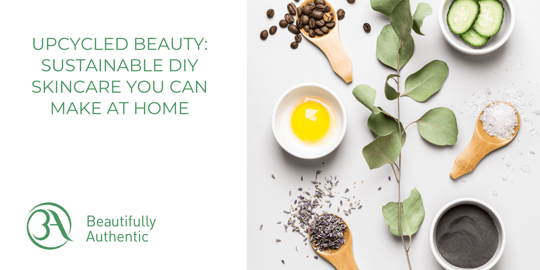 Upcycled Beauty: Sustainable DIY Skincare You Can Make at Home by Beautifully Authentic