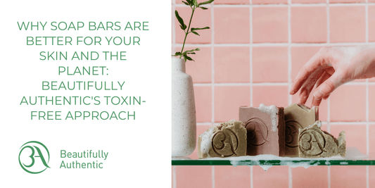Why Soap Bars Are Better for Your Skin and the Planet: Beautifully Authentic's Toxin-Free Approach