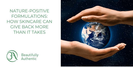 Nature-Positive Formulations: How Skincare Can Give Back More Than It Takes